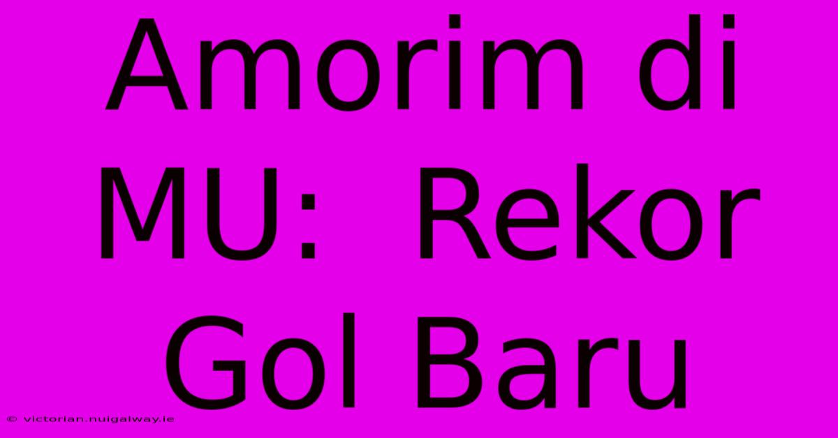 Amorim Di MU:  Rekor Gol Baru