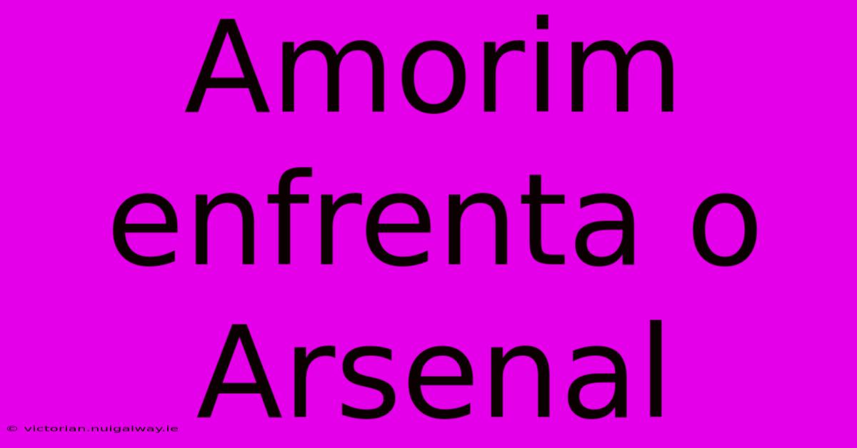 Amorim Enfrenta O Arsenal