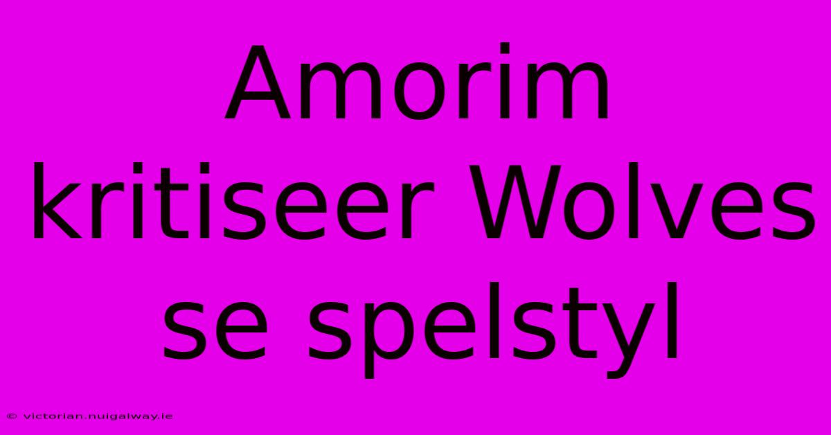 Amorim Kritiseer Wolves Se Spelstyl