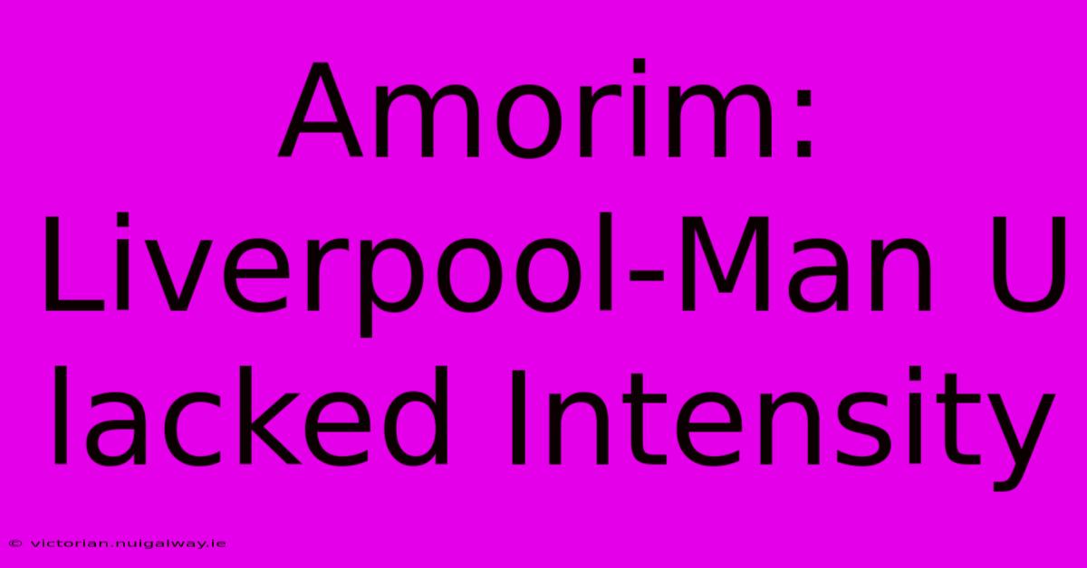 Amorim: Liverpool-Man U Lacked Intensity