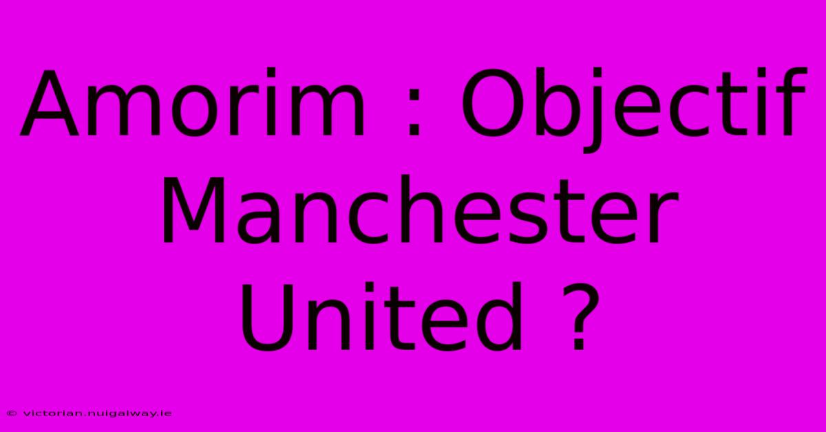 Amorim : Objectif Manchester United ? 