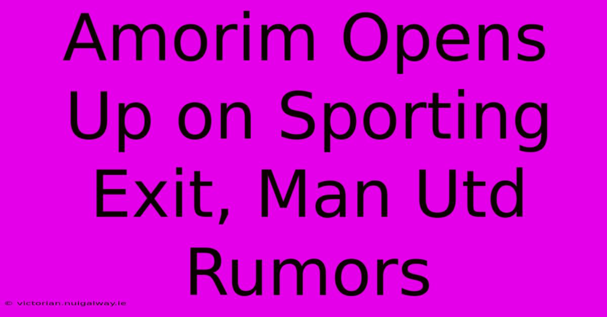 Amorim Opens Up On Sporting Exit, Man Utd Rumors 