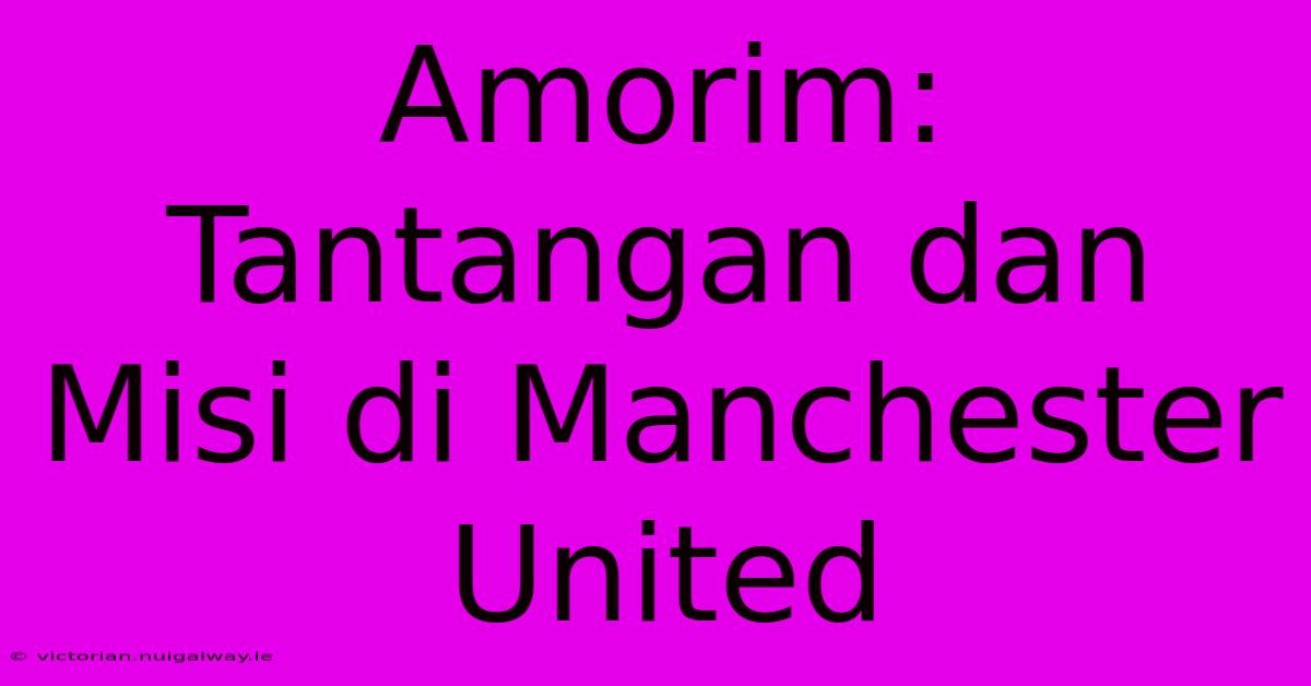 Amorim: Tantangan Dan Misi Di Manchester United