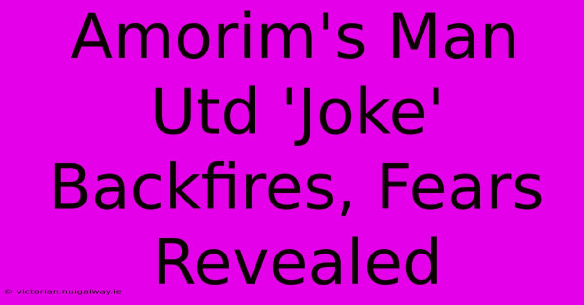 Amorim's Man Utd 'Joke' Backfires, Fears Revealed