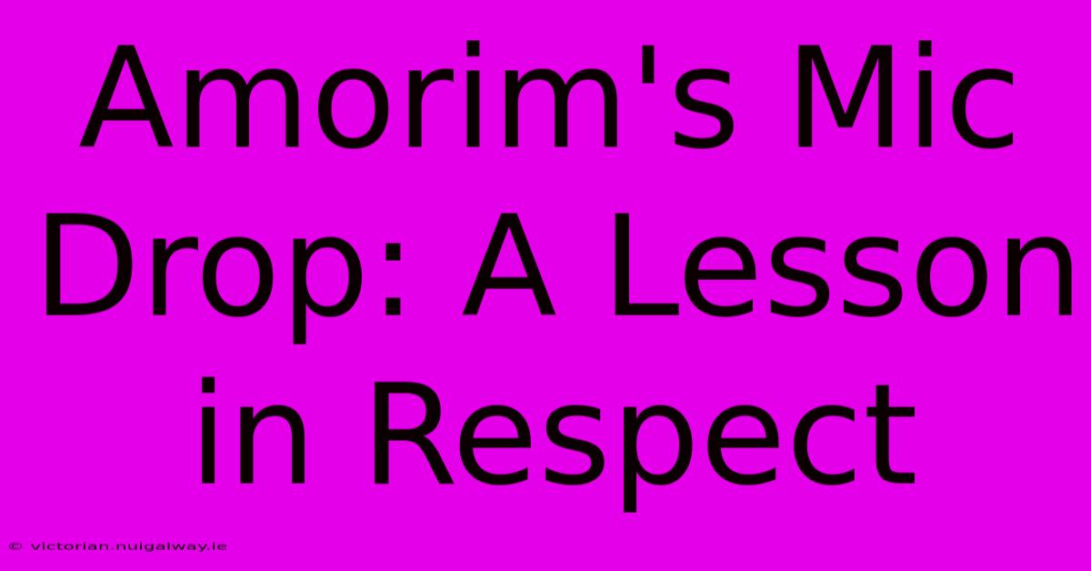 Amorim's Mic Drop: A Lesson In Respect