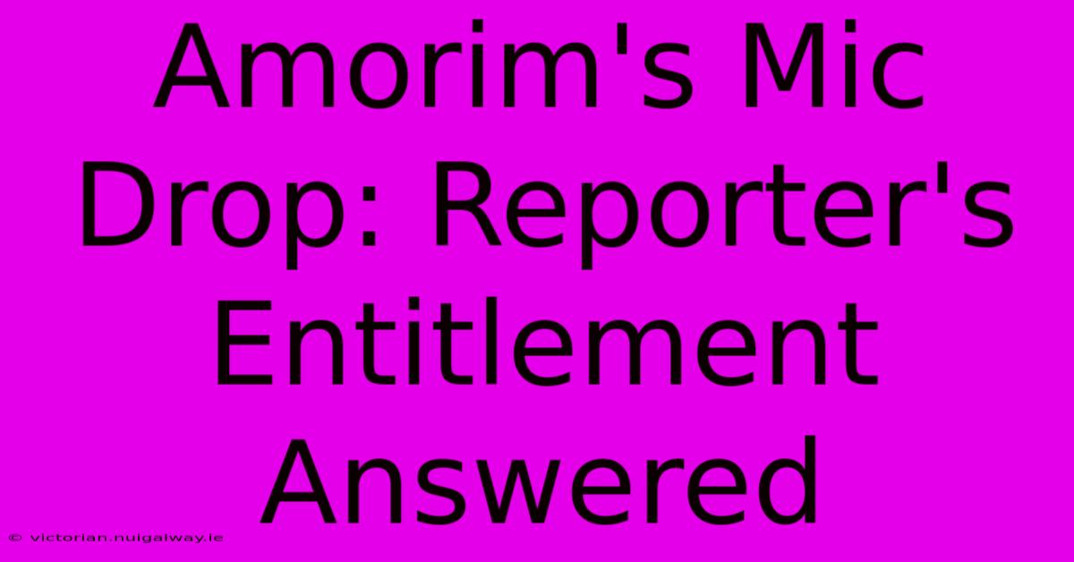 Amorim's Mic Drop: Reporter's Entitlement Answered