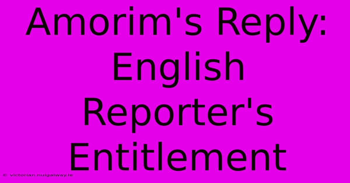 Amorim's Reply: English Reporter's Entitlement 