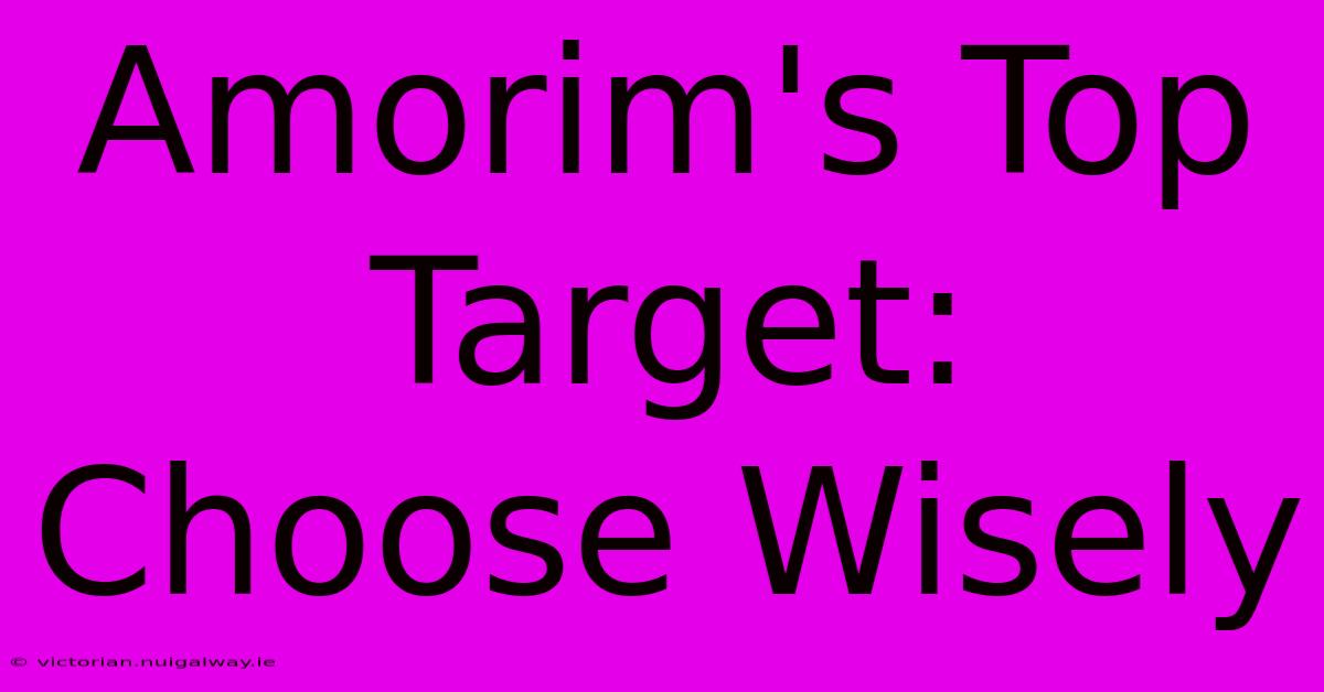 Amorim's Top Target: Choose Wisely