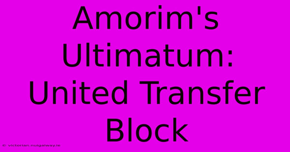 Amorim's Ultimatum: United Transfer Block 