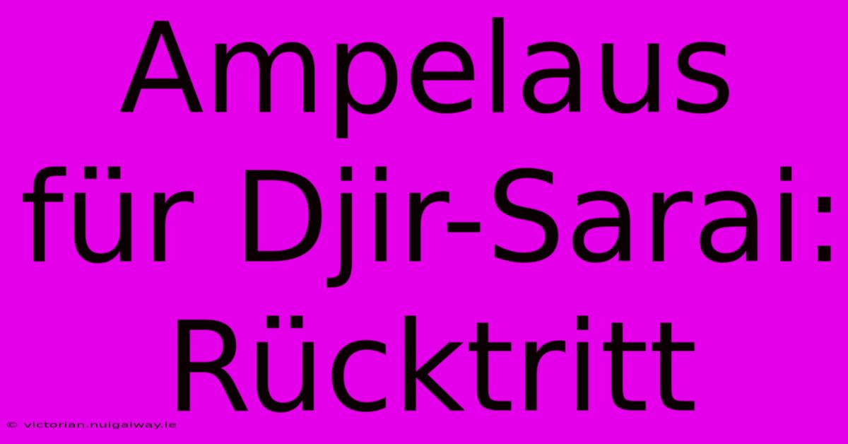 Ampelaus Für Djir-Sarai: Rücktritt