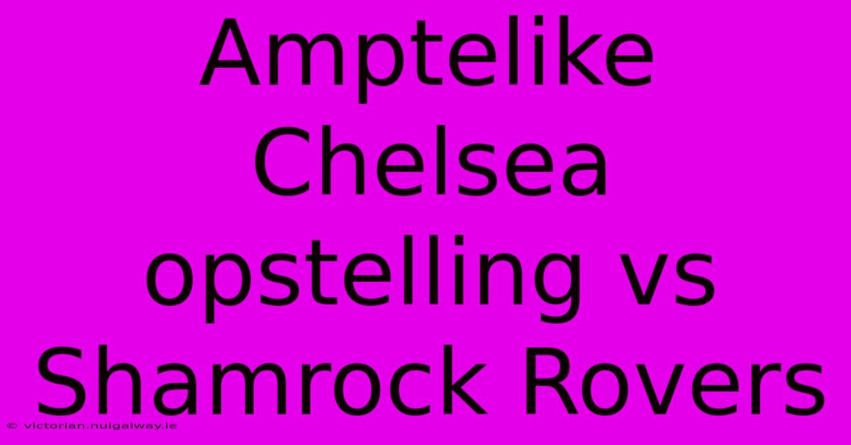 Amptelike Chelsea Opstelling Vs Shamrock Rovers