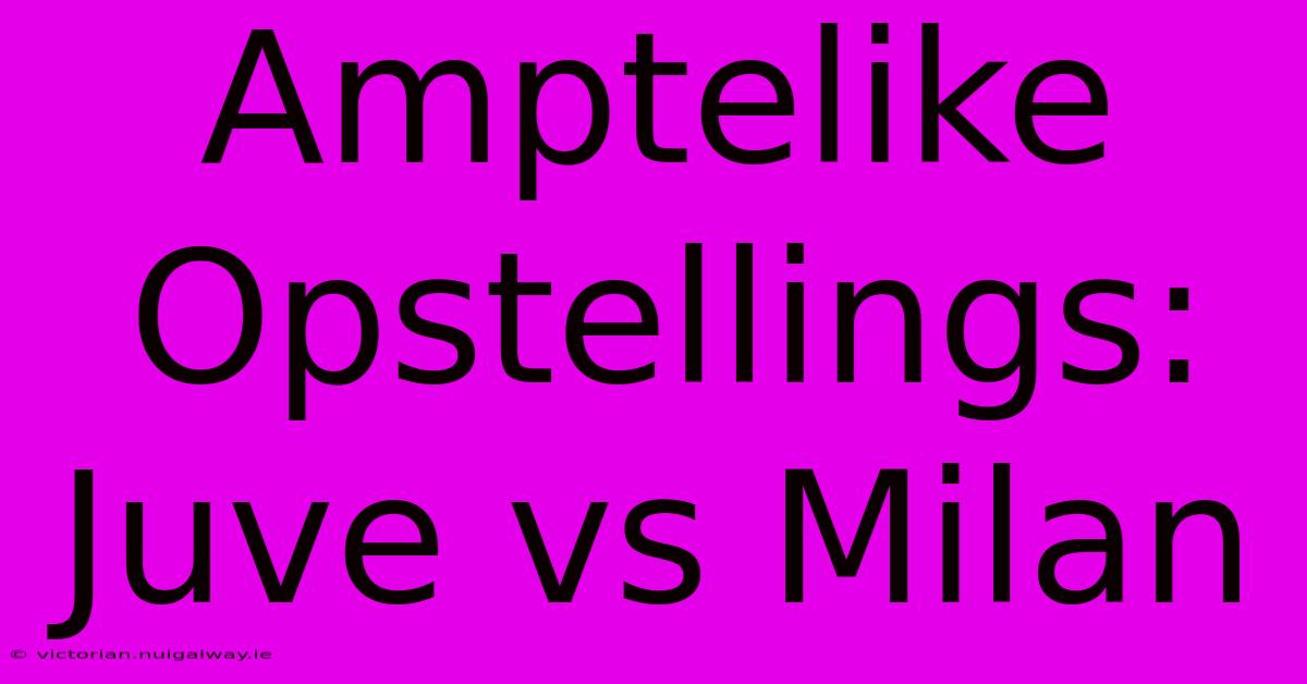 Amptelike Opstellings: Juve Vs Milan