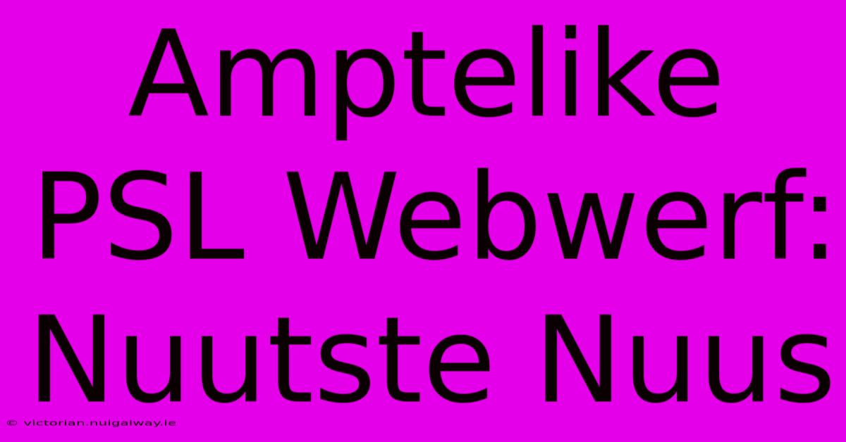 Amptelike PSL Webwerf: Nuutste Nuus