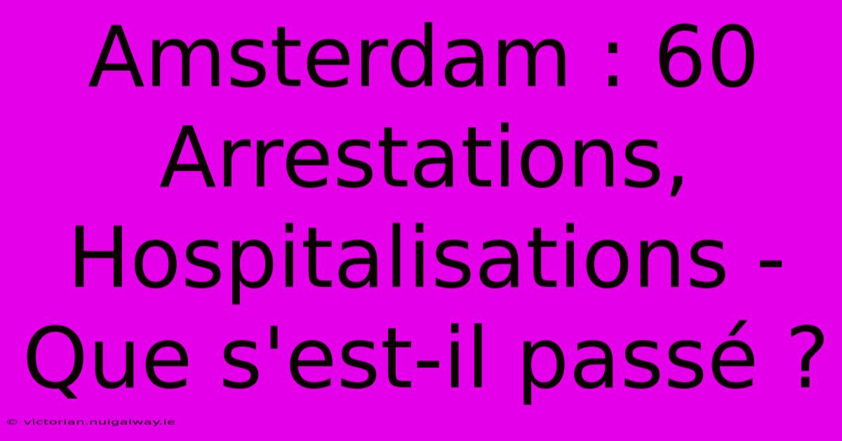 Amsterdam : 60 Arrestations, Hospitalisations - Que S'est-il Passé ?