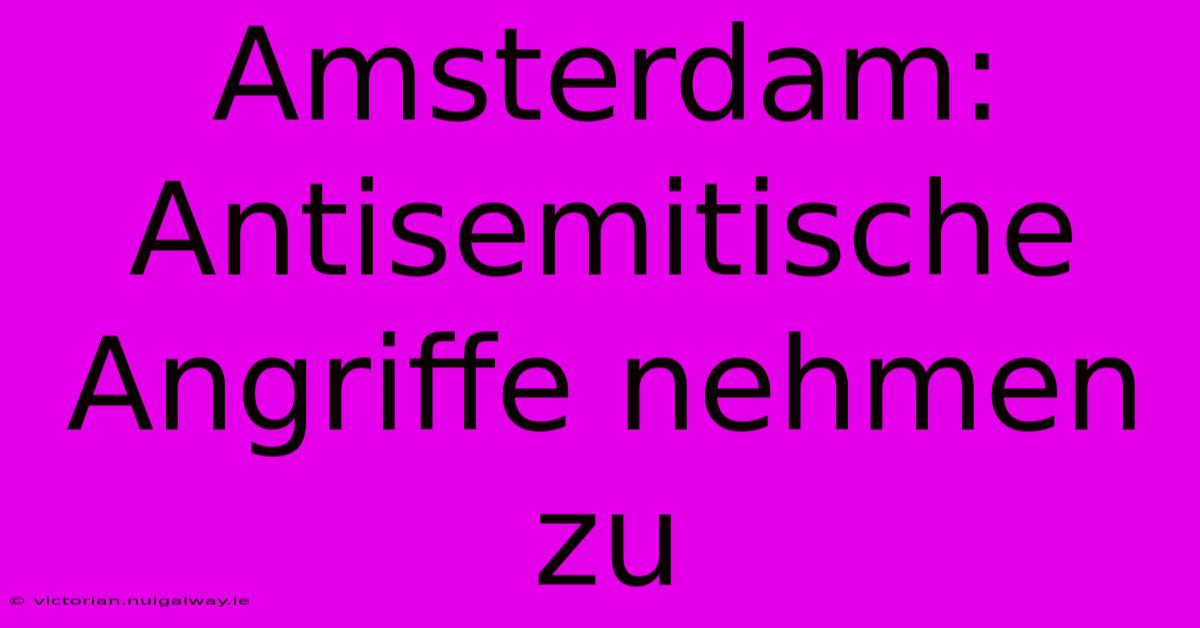 Amsterdam: Antisemitische Angriffe Nehmen Zu