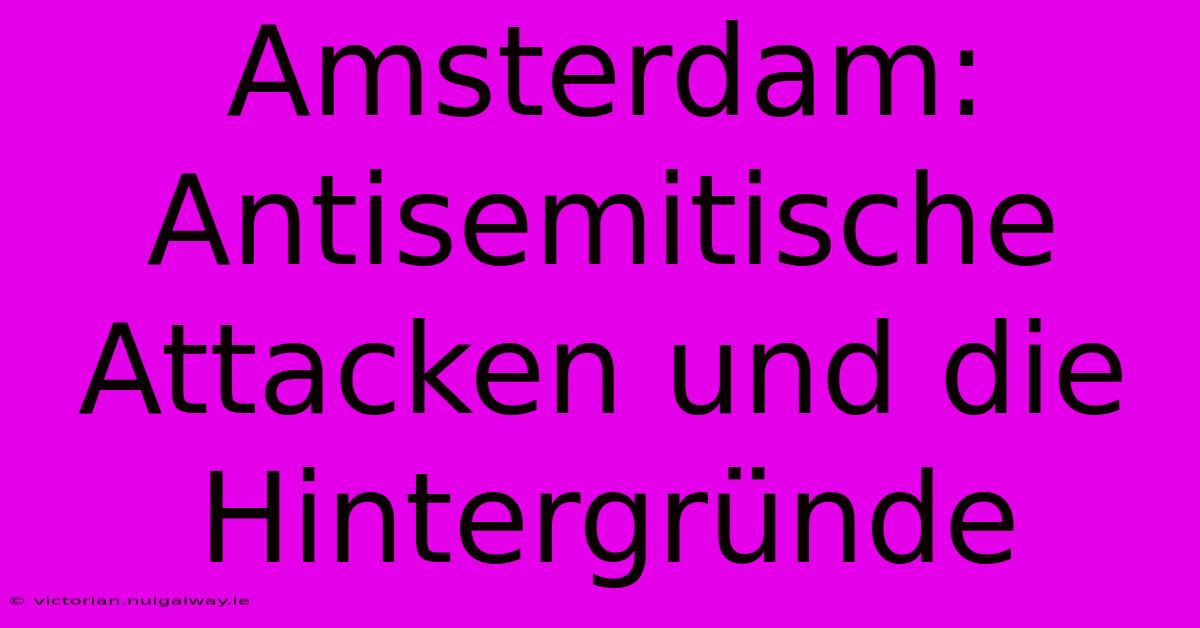 Amsterdam: Antisemitische Attacken Und Die Hintergründe