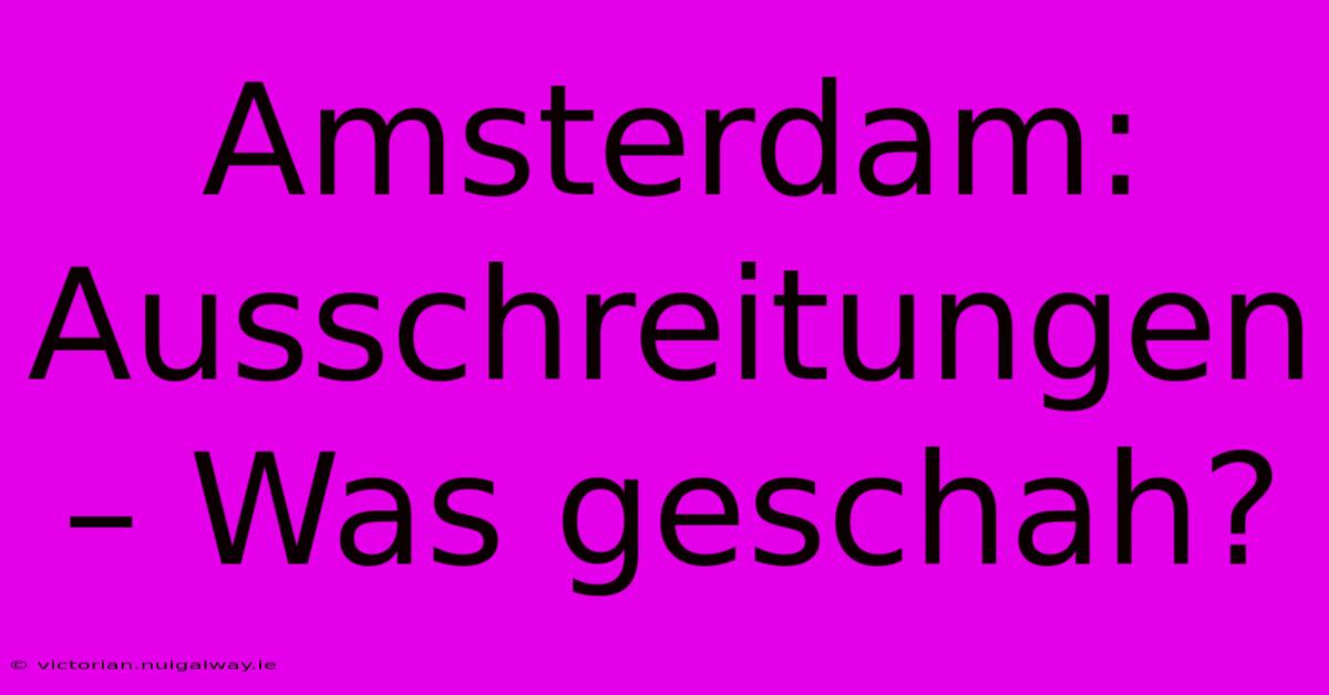 Amsterdam: Ausschreitungen – Was Geschah?