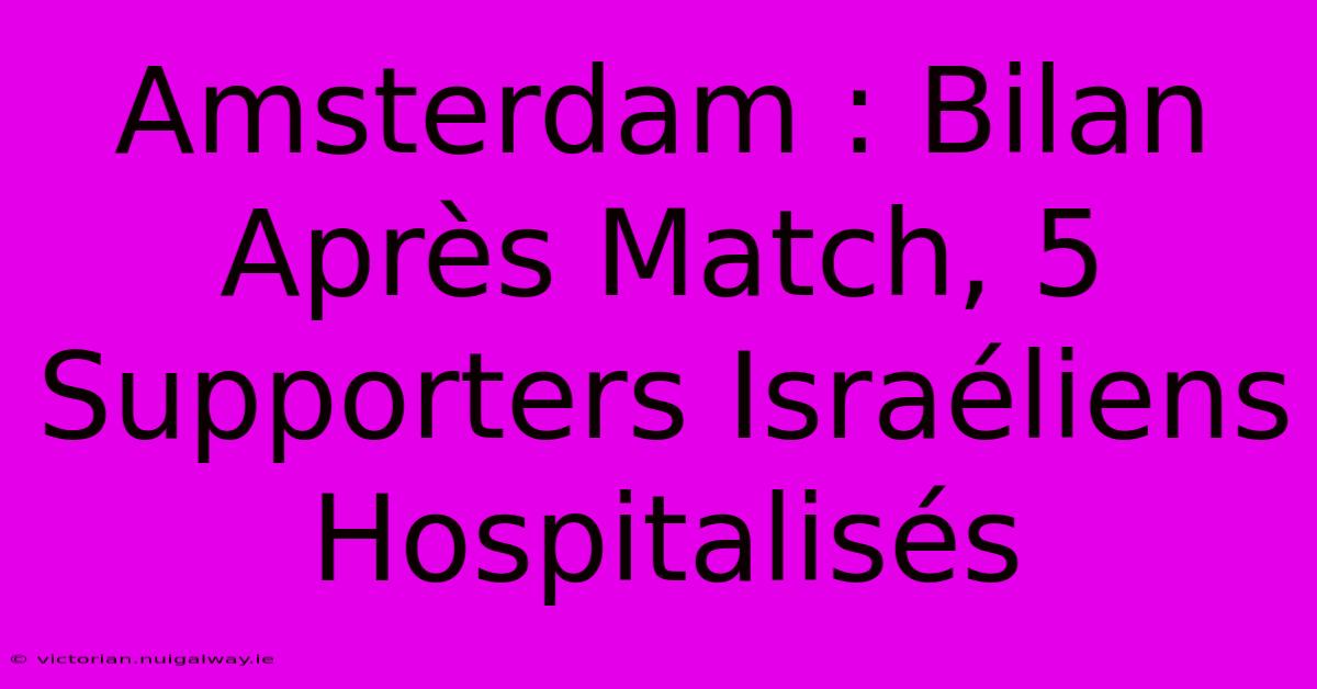 Amsterdam : Bilan Après Match, 5 Supporters Israéliens Hospitalisés 