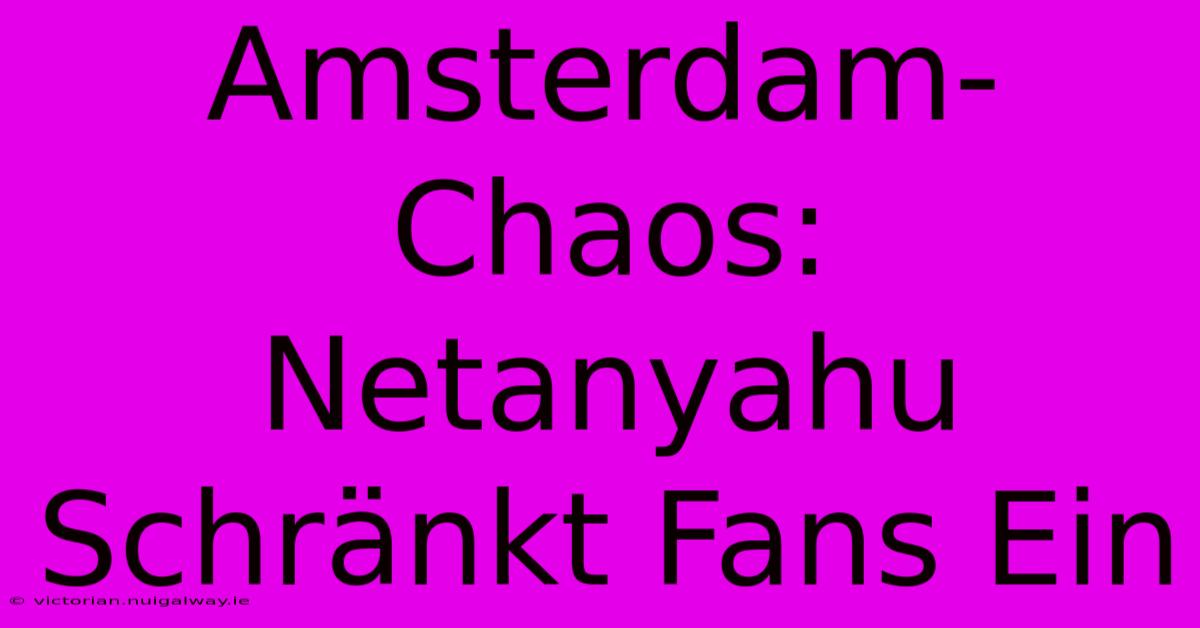 Amsterdam-Chaos: Netanyahu Schränkt Fans Ein 