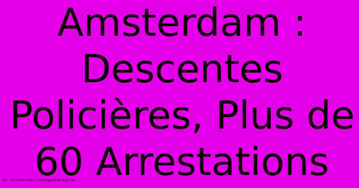 Amsterdam : Descentes Policières, Plus De 60 Arrestations