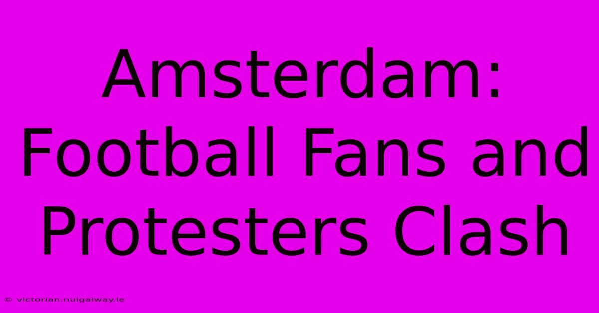 Amsterdam: Football Fans And Protesters Clash