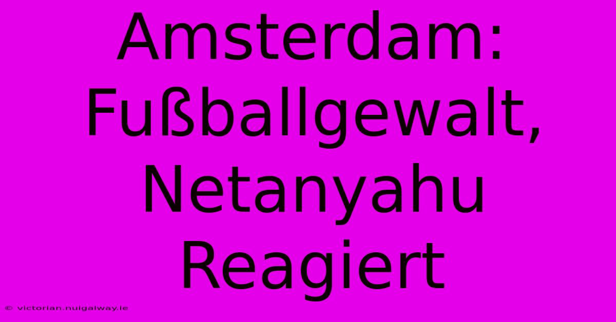 Amsterdam: Fußballgewalt, Netanyahu Reagiert