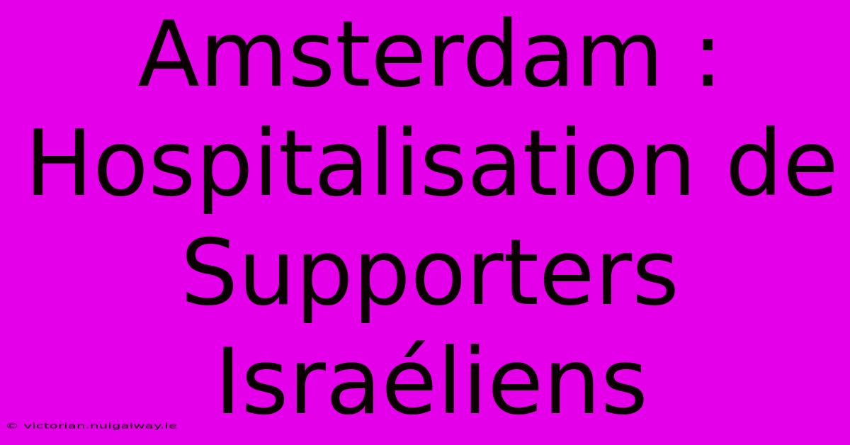 Amsterdam : Hospitalisation De Supporters Israéliens