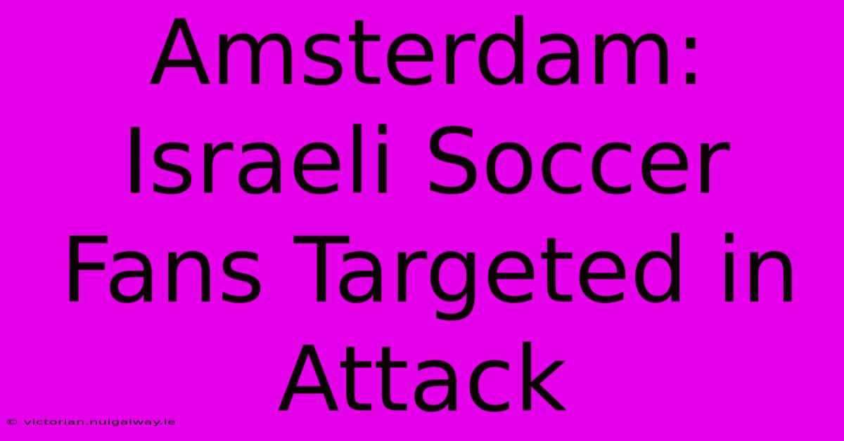 Amsterdam: Israeli Soccer Fans Targeted In Attack 