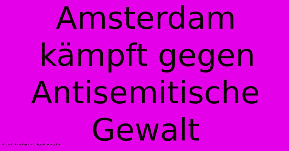 Amsterdam Kämpft Gegen Antisemitische Gewalt 