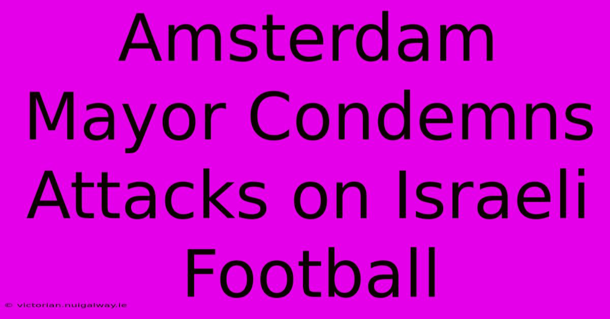 Amsterdam Mayor Condemns Attacks On Israeli Football