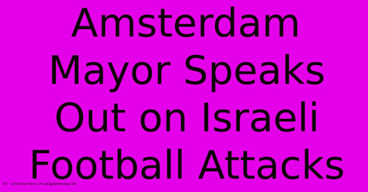 Amsterdam Mayor Speaks Out On Israeli Football Attacks