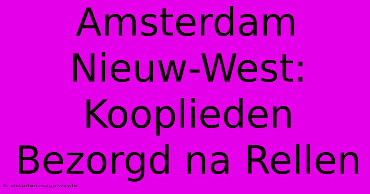 Amsterdam Nieuw-West: Kooplieden Bezorgd Na Rellen