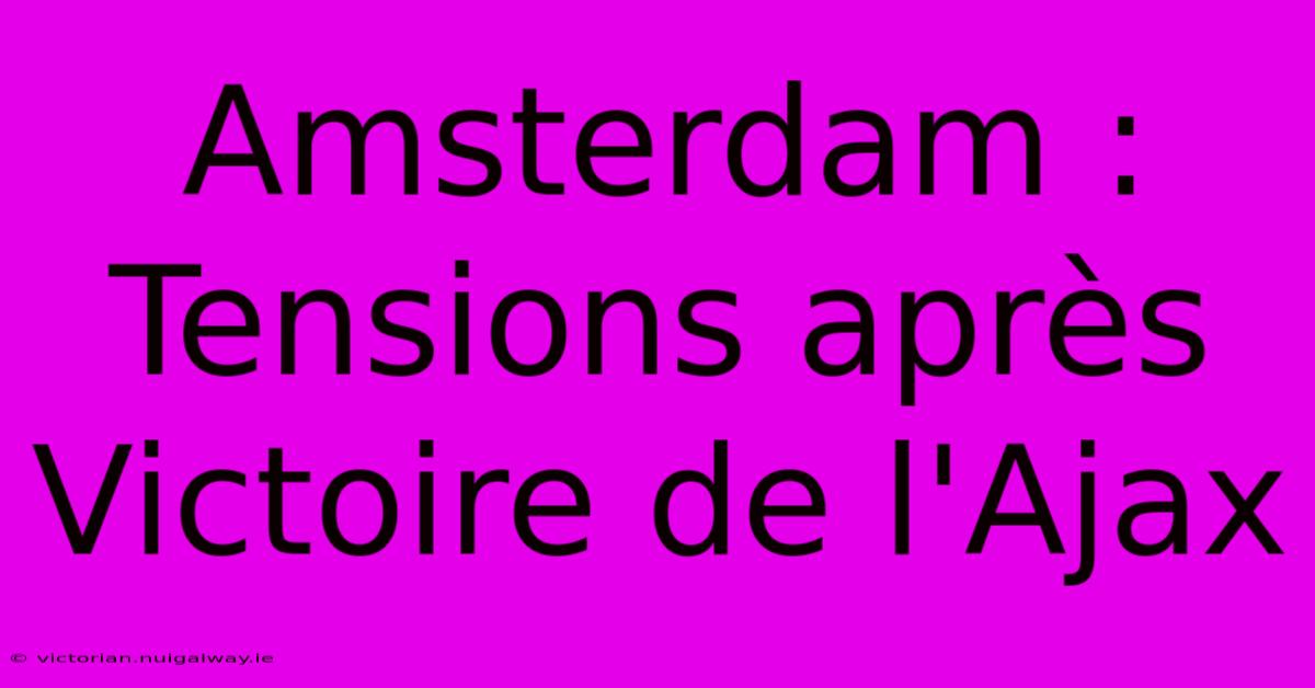 Amsterdam :  Tensions Après Victoire De L'Ajax 