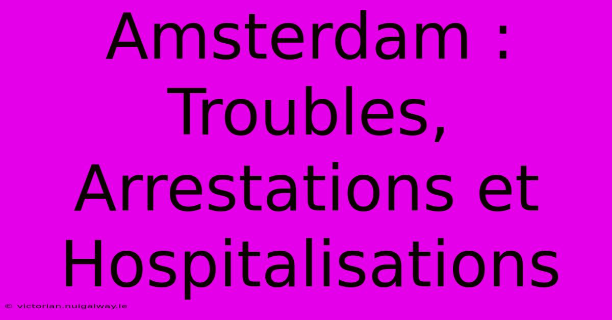 Amsterdam : Troubles, Arrestations Et Hospitalisations