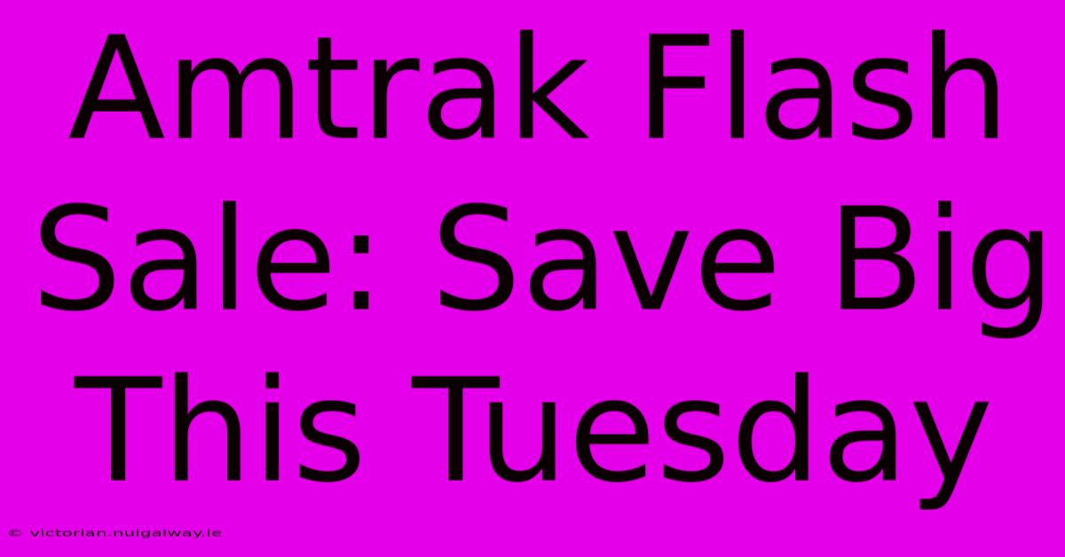 Amtrak Flash Sale: Save Big This Tuesday