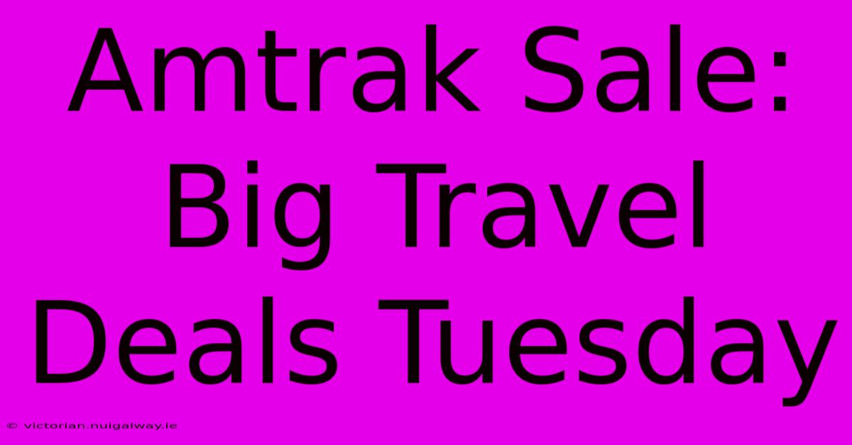 Amtrak Sale: Big Travel Deals Tuesday