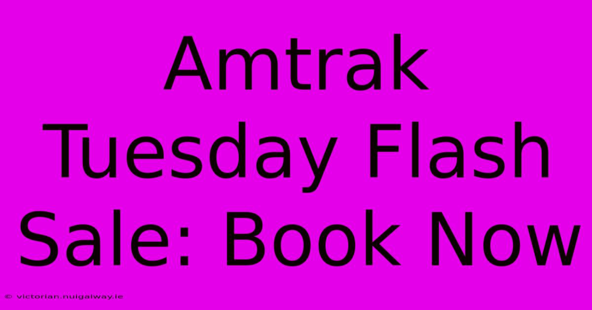 Amtrak Tuesday Flash Sale: Book Now