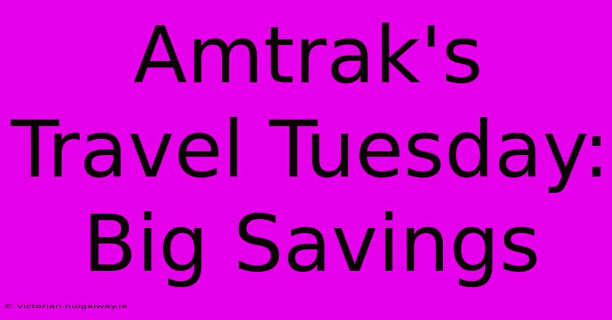 Amtrak's Travel Tuesday: Big Savings