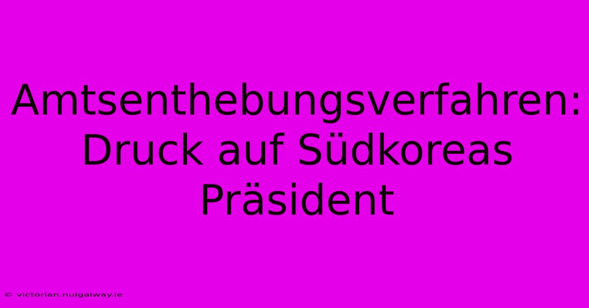 Amtsenthebungsverfahren: Druck Auf Südkoreas Präsident