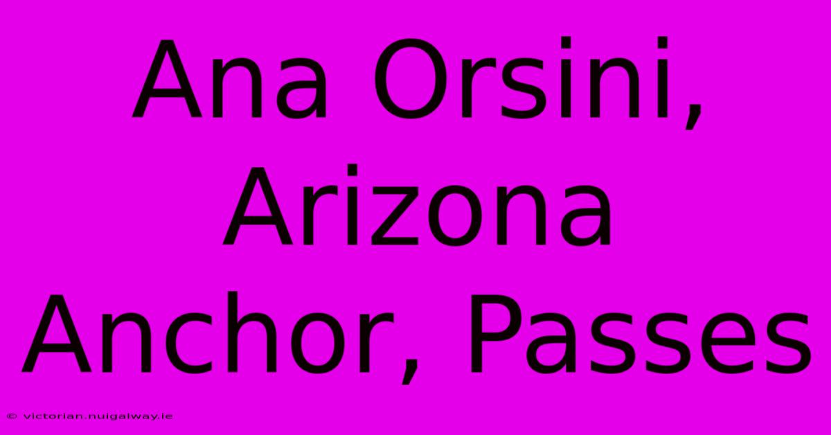 Ana Orsini, Arizona Anchor, Passes