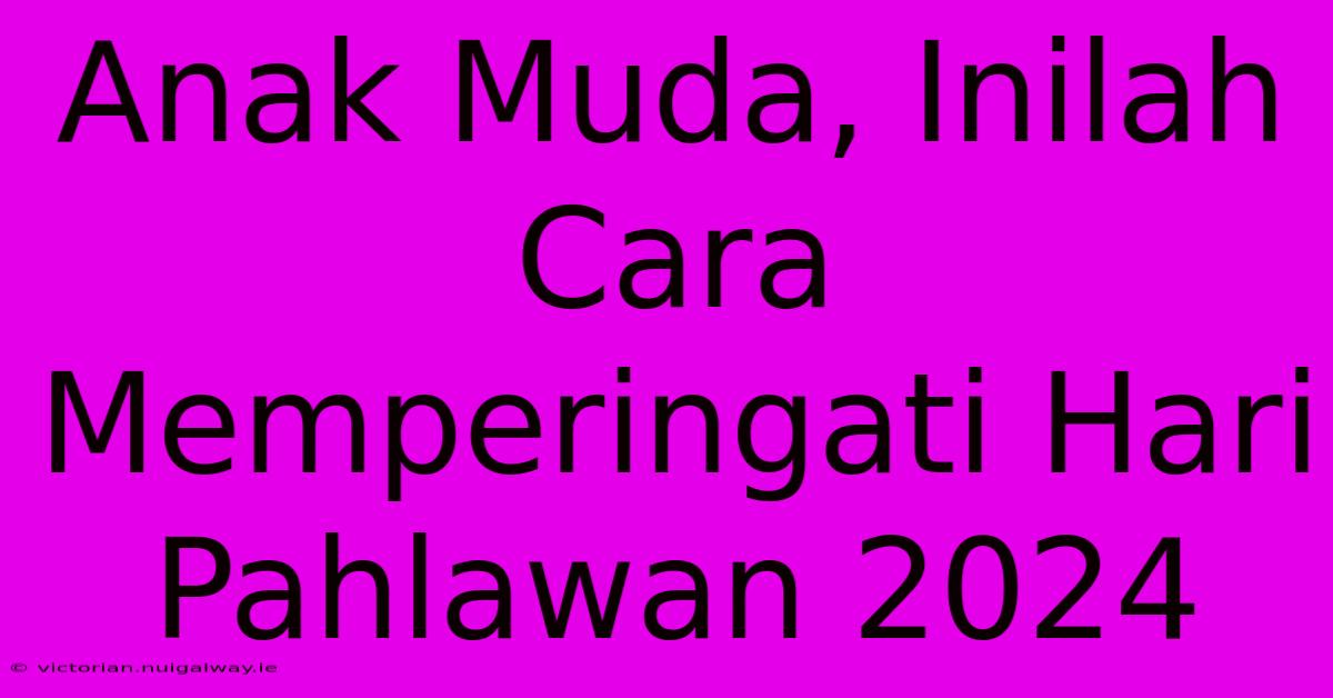 Anak Muda, Inilah Cara Memperingati Hari Pahlawan 2024 