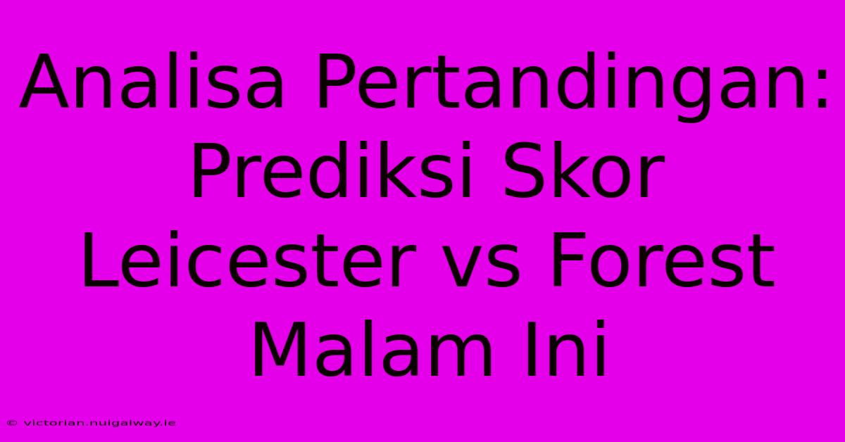 Analisa Pertandingan: Prediksi Skor Leicester Vs Forest Malam Ini