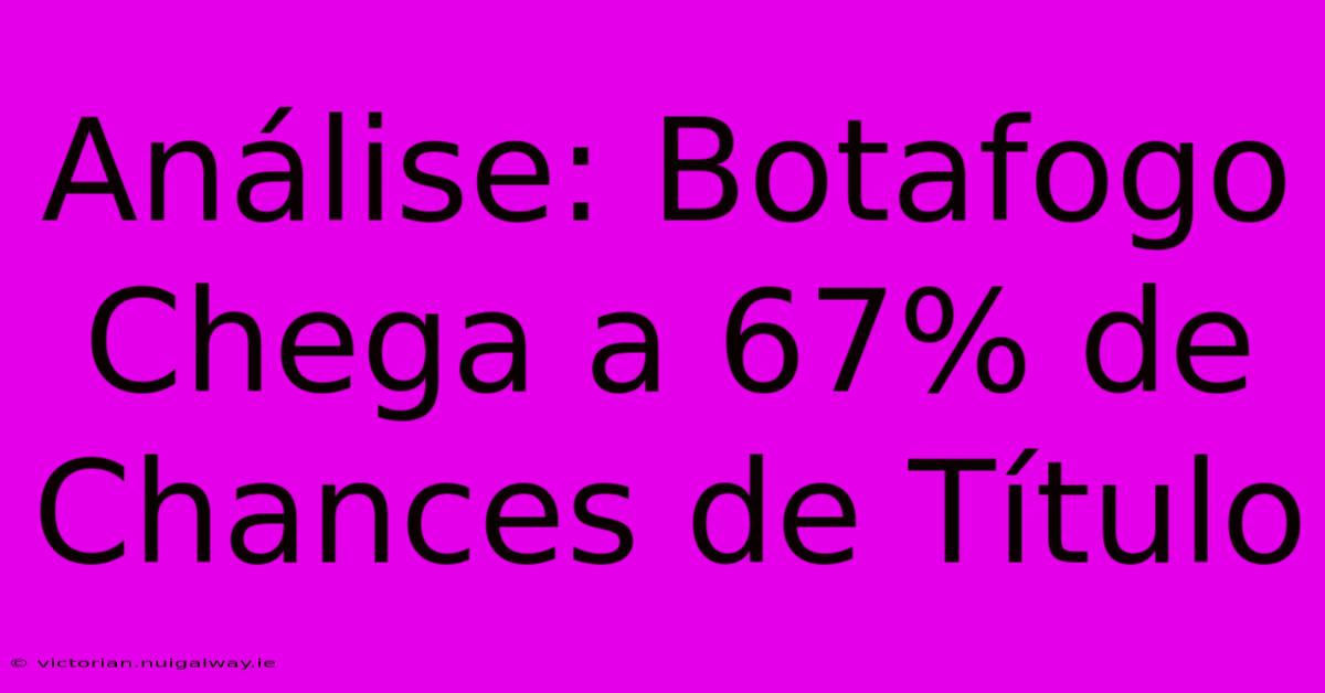 Análise: Botafogo Chega A 67% De Chances De Título