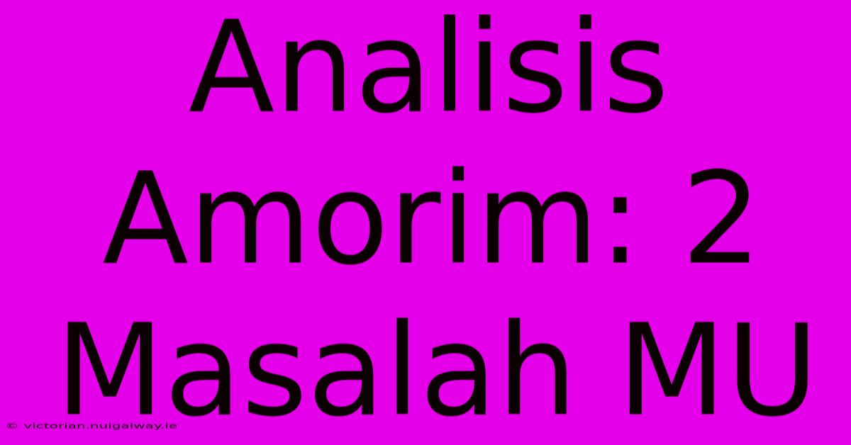 Analisis Amorim: 2 Masalah MU