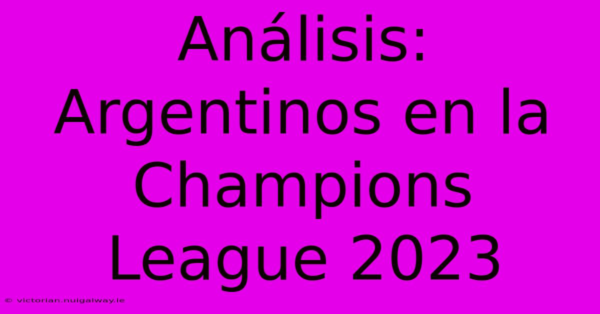 Análisis: Argentinos En La Champions League 2023