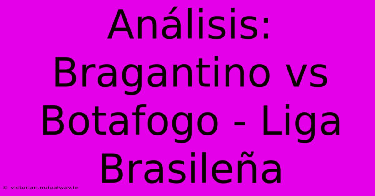 Análisis: Bragantino Vs Botafogo - Liga Brasileña