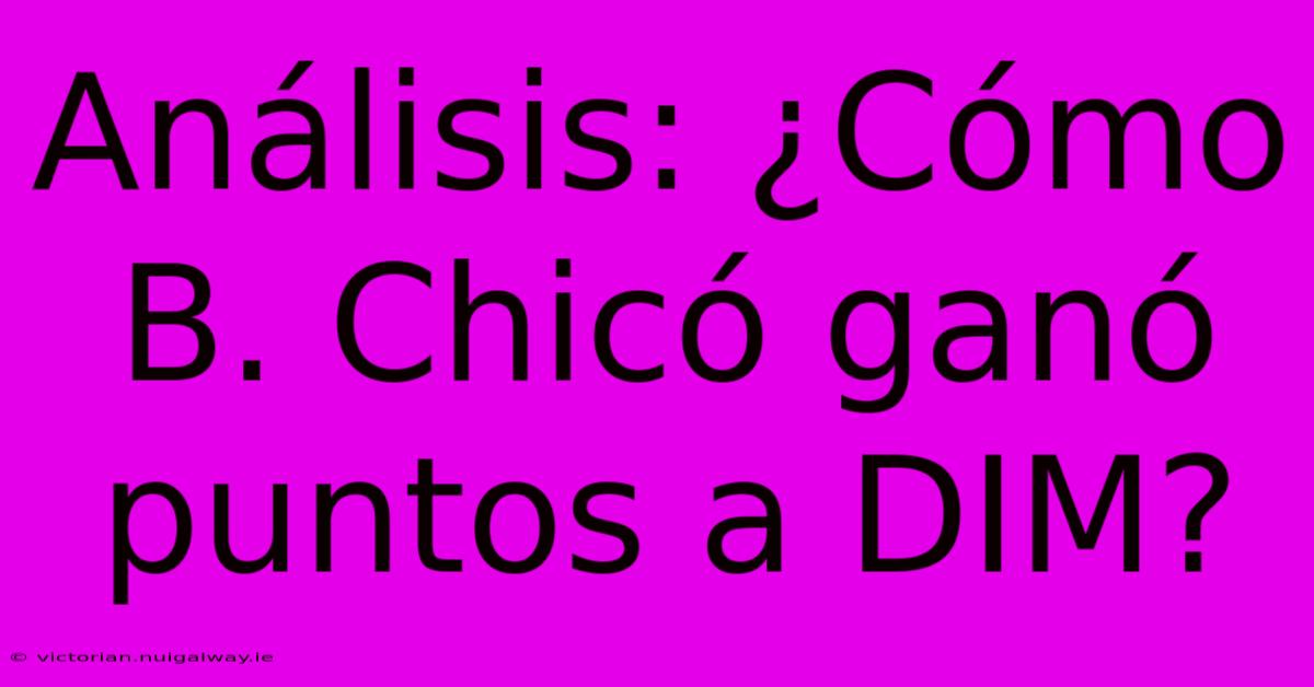 Análisis: ¿Cómo B. Chicó Ganó Puntos A DIM?