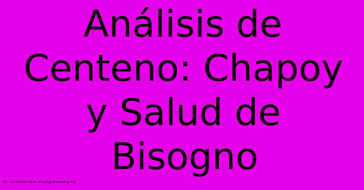 Análisis De Centeno: Chapoy Y Salud De Bisogno 