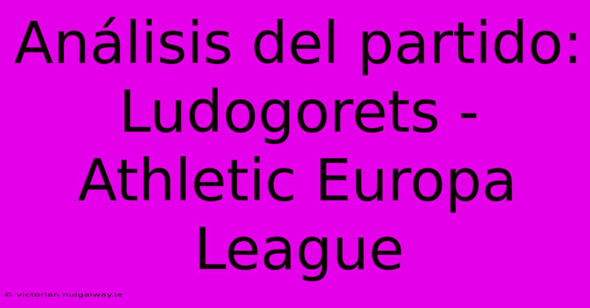 Análisis Del Partido: Ludogorets - Athletic Europa League