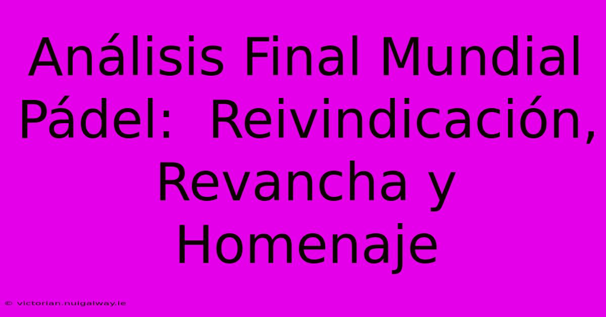 Análisis Final Mundial Pádel:  Reivindicación, Revancha Y Homenaje